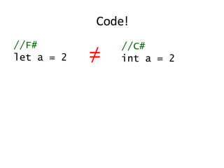 Code! //F# let a = 2 //C# int a = 2 ≠ 