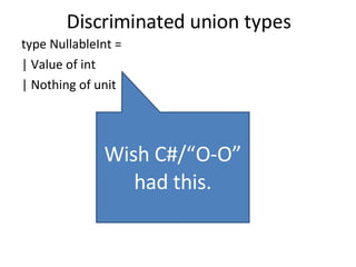 Discriminated union types type NullableInt = | Value of int | Nothing of unit Wish C#/“O-O” had this. 