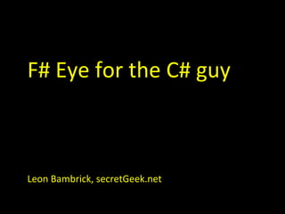 F# Eye for the C# guy Leon Bambrick, secretGeek.net 