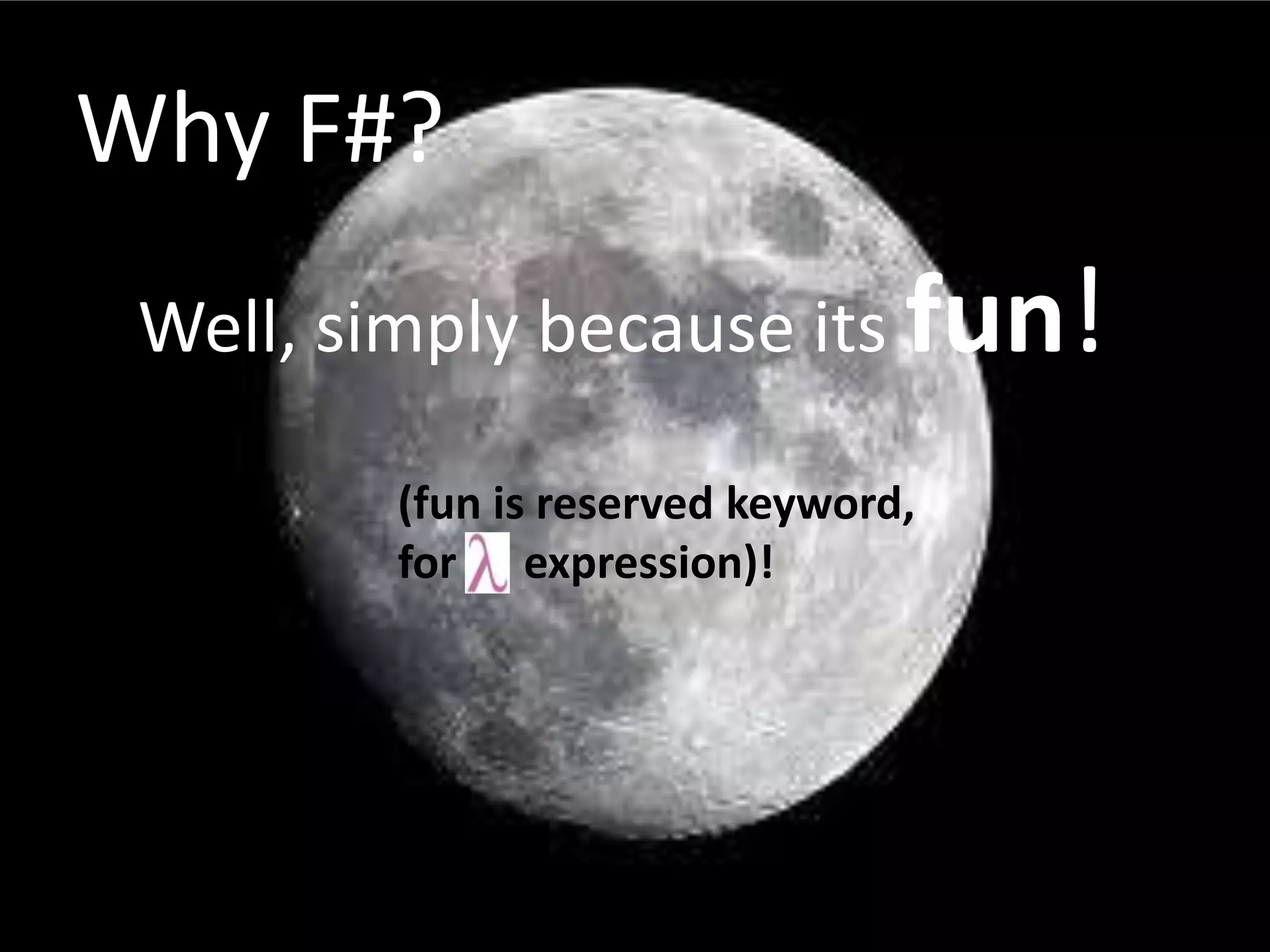 Why F#?Well, simply because its fun!(fun is reserved keyword, for      expression)!