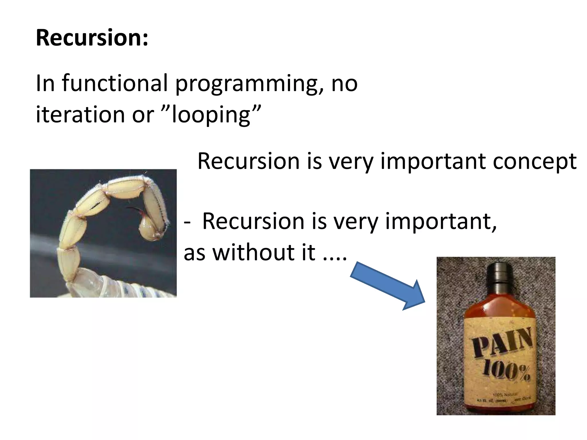 Recursion:In functional programming, no iteration or ”looping”Recursion is very important concept