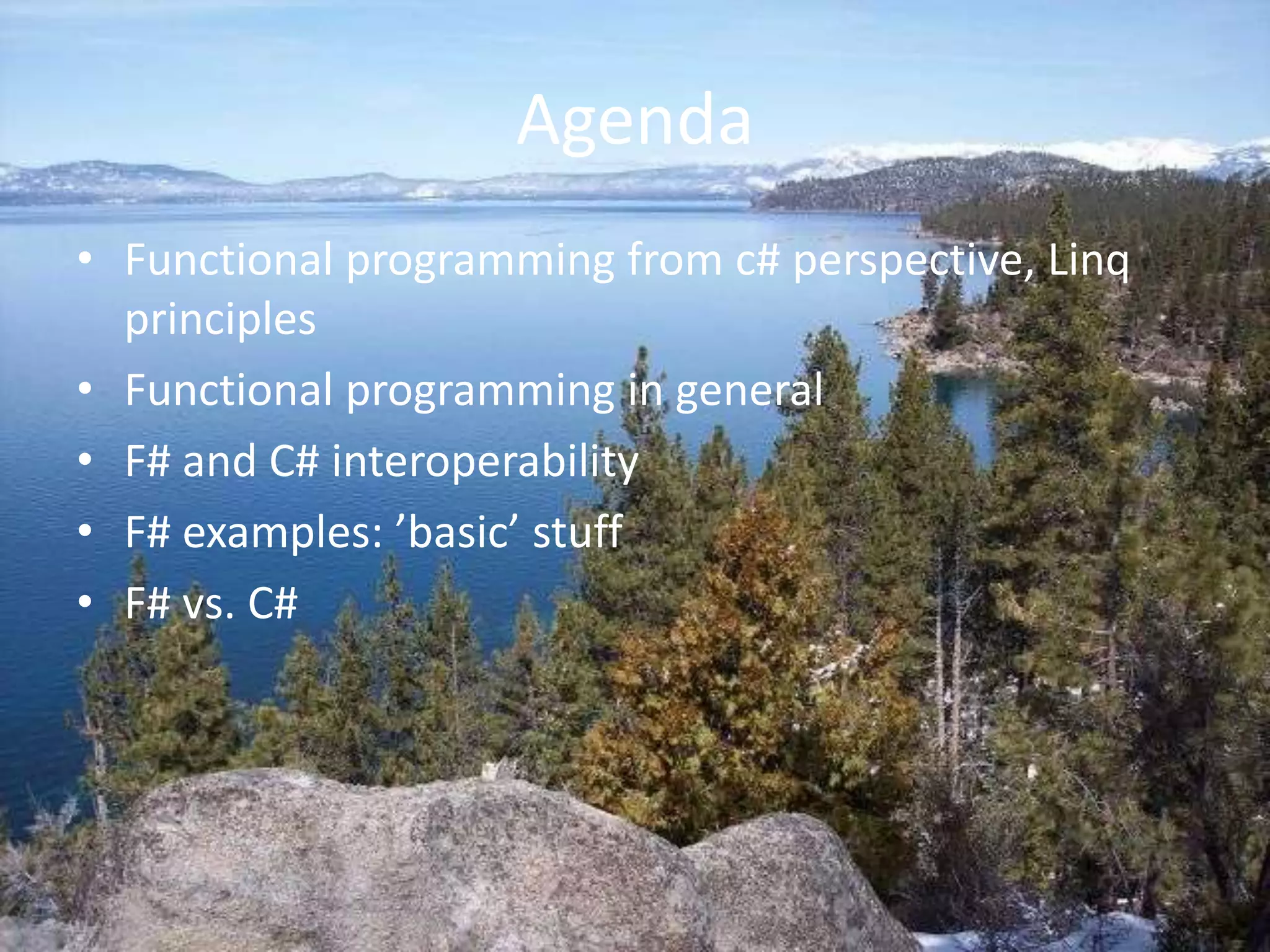 AgendaFunctional programming from c# perspective, Linq principlesFunctional programming in generalF# and C# interoperabilityF# examples: ’basic’ stuffF# vs. C# 