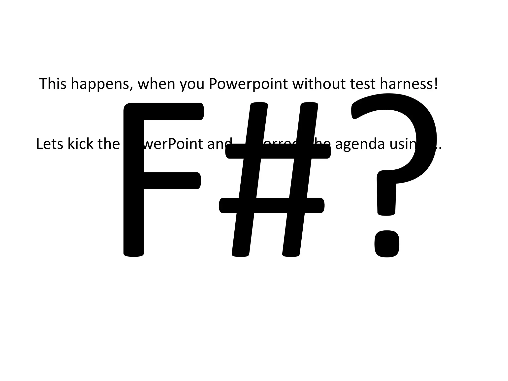 F#?This happens, when you Powerpoint without test harness! Lets kick the PowerPoint and.... Correct the agenda using....