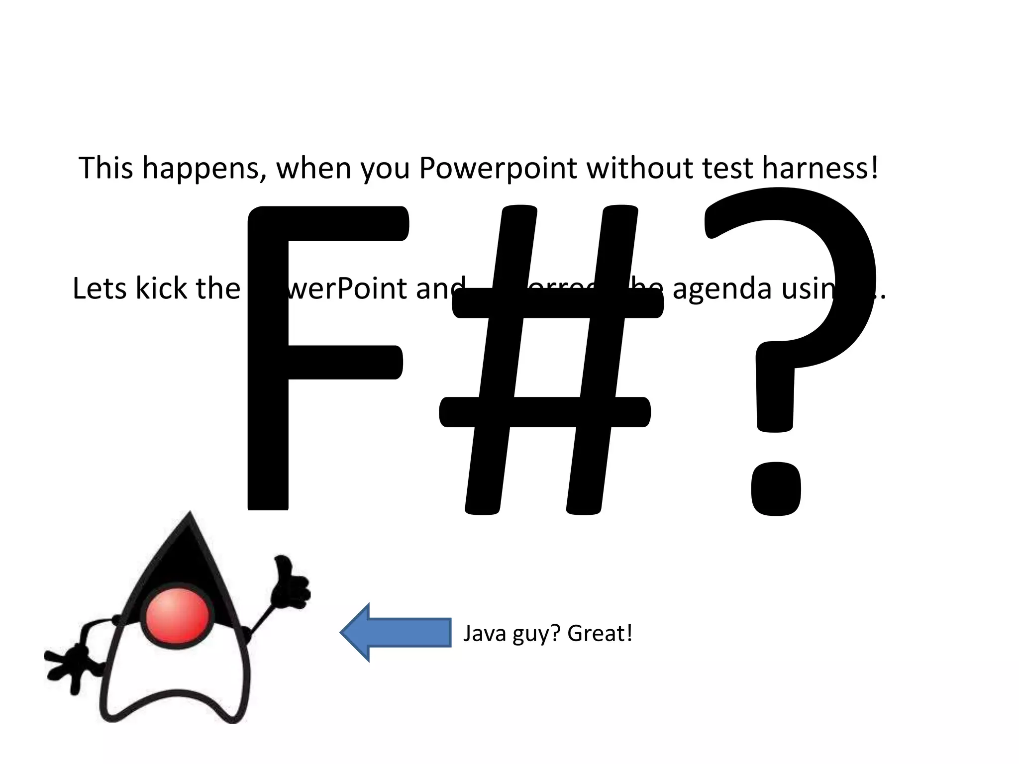 F#?This happens, when you Powerpoint without test harness! Lets kick the PowerPoint and.... Correct the agenda using....Java guy? Great!