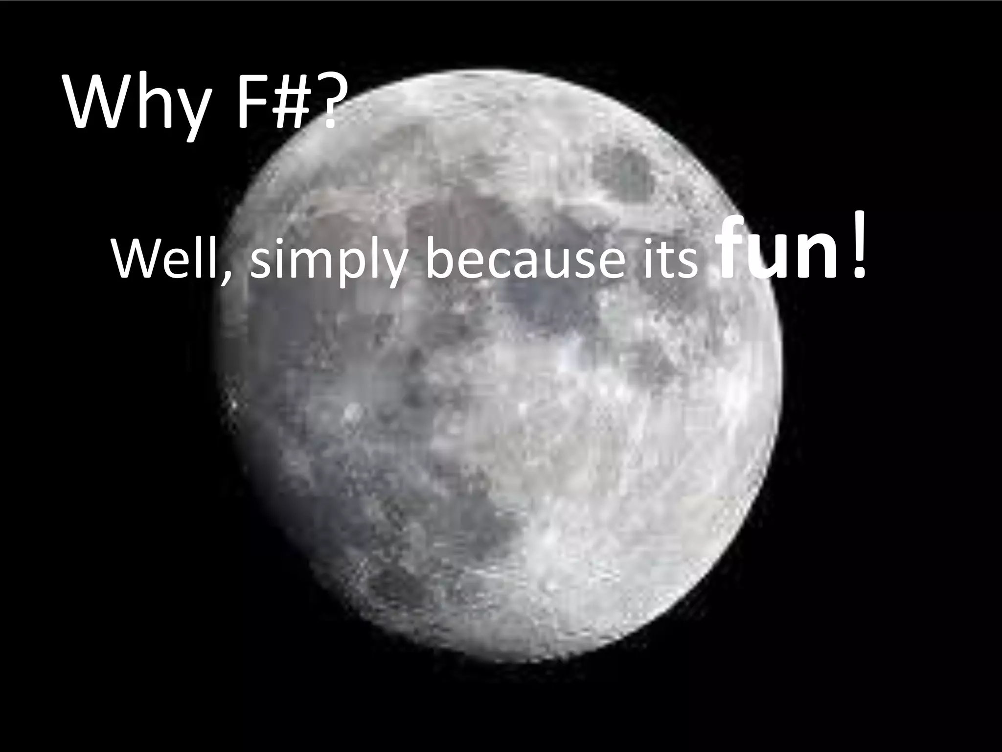 Why F#?Well, simply because its fun!