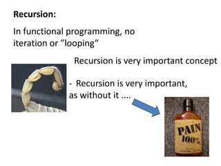 Recursion:In functional programming, no iteration or ”looping”Recursion is very important concept
