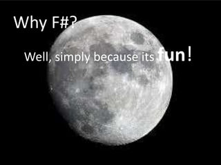 Why F#?Well, simply because its fun!