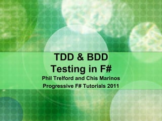 TDD & BDD
   Testing in F#
Phil Trelford and Chis Marinos
Progressive F# Tutorials 2011
 