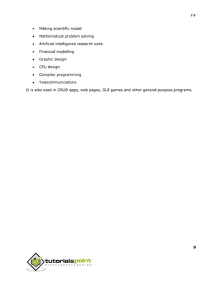 F#
9
 Making scientific model
 Mathematical problem solving
 Artificial intelligence research work
 Financial modelling
 Graphic design
 CPU design
 Compiler programming
 Telecommunications
It is also used in CRUD apps, web pages, GUI games and other general purpose programs.
 