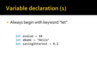    Always begin with keyword “let”


      let avalue = 10
      let aName = ‘Hello’
      let savingInterest = 0.2
 