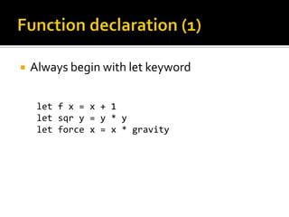    Always begin with let keyword

     let f x = x + 1
     let sqr y = y * y
     let force x = x * gravity
 