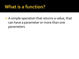    A simple operation that returns a value, that
    can have a parameter or more than one
    parameters
 