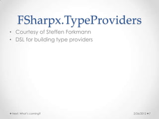 FSharpx.TypeProviders
• Courtesy of Steffen Forkmann
• DSL for building type providers




 Next: What’s coming?               2/26/2012   7
 