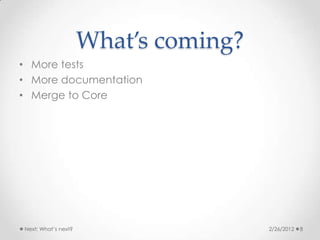 What’s coming?
• More tests
• More documentation
• Merge to Core




Next: What’s next?                    2/26/2012   8
 