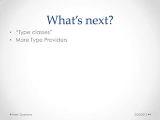 What’s next?
• “Type classes”
• More Type Providers




Next: Questions                  2/26/2012   9
 