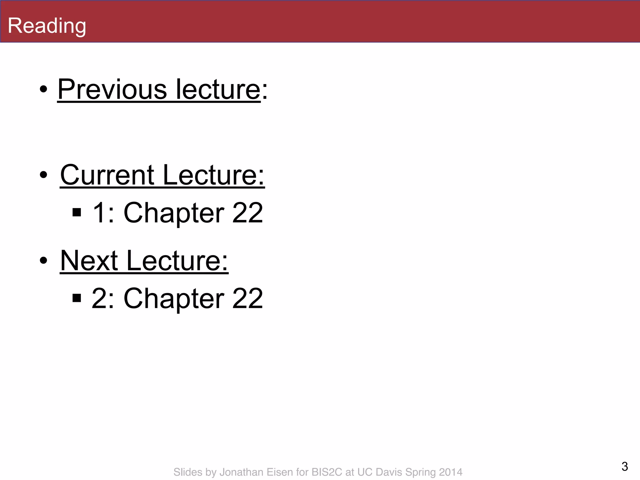 Slides by Jonathan Eisen for BIS2C at UC Davis Spring 2014
Reading
• Previous lecture:
!
• Current Lecture:
! 1: Chapter 22
• Next Lecture:
! 2: Chapter 22
3
 