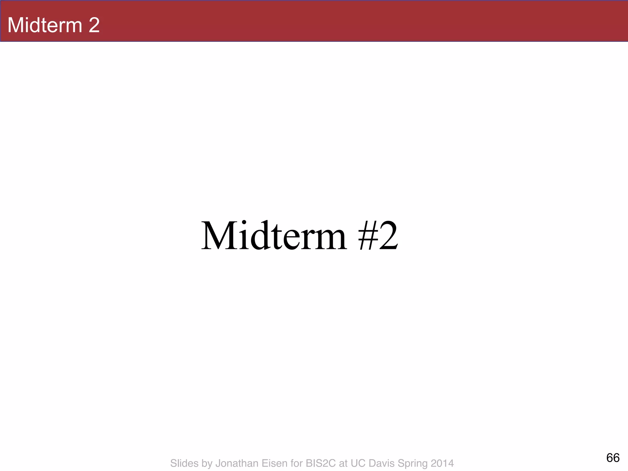 Slides by Jonathan Eisen for BIS2C at UC Davis Spring 2014
Midterm 2
66
Midterm #2
 