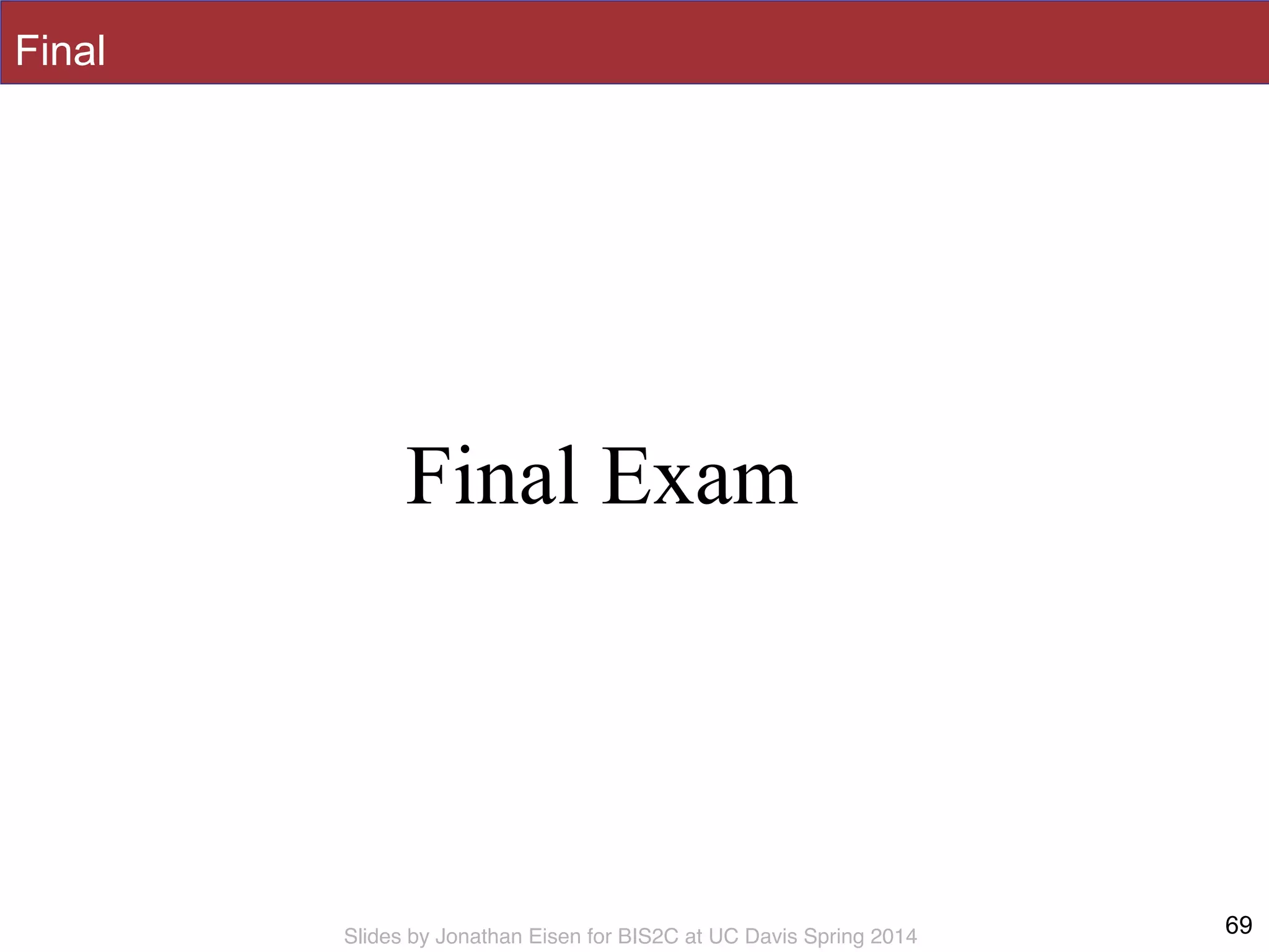Slides by Jonathan Eisen for BIS2C at UC Davis Spring 2014
Final
69
Final Exam
 