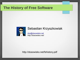 The History of Free Software
Sebastian Krzyszkowiak
dos@dosowisko.net
http://dosowisko.net/
http://dosowisko.net/fshistory.pdf
 