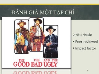 ĐÁNH GIÁ MỘT TẠP CHÍ
2 tiêu chuẩn
 Peer-reviewed
 Impact factor
3
 