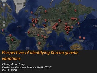 Perspectives of identifying Korean genetic
variations
Chang Bum Hong
Center for Genome Science KNIH, KCDC
Dec 1, 2009
 