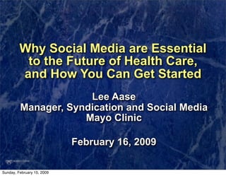 Why Social Media are Essential
          to the Future of Health Care,
         and How You Can Get Started
                      Lee Aase
         Manager, Syndication and Social Media
                     Mayo Clinic

                            February 16, 2009

Sunday, February 15, 2009
 