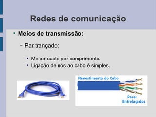 Redes de comunicação Meios de transmissão: Par trançado :  Menor custo por comprimento. Ligação de nós ao cabo é simples. 