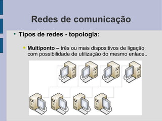 Redes de comunicação Tipos de redes - topologia: Multiponto –  três ou mais dispositivos de ligação com possibilidade de utilização do mesmo enlace..  