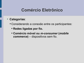 Comércio Eletrônico Categorias :  Considerando a conexão entre os participantes: Redes ligadas por fio. Comércio móvel ou  m-consumer  ( mobile commerce )  – dispositivos sem fio. 