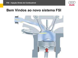 Bem Vindos ao novo sistema FSI
FSI – Injeção Direta de Combustível
 