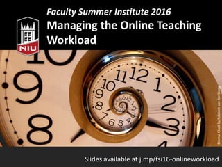 Faculty Summer Institute 2016
Managing the Online Teaching
Workload
Slides available at j.mp/fsi16-onlineworkload
EternalClockbyRobbertvanderSteeg
 