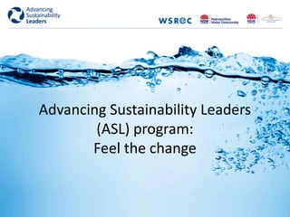 Advancing Sustainability Leaders
(ASL) program:
Feel the change
 
