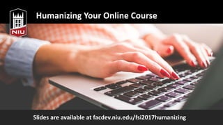 Humanizing Your Online Course
Slides are available at facdev.niu.edu/fsi2017humanizing
 