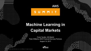 © 2017, Amazon Web Services, Inc. or its Affiliates. All rights reserved.
Frank Tarsillo, IHS Markit
Peter Williams, AWS Financial Services Partners
August 14, 2017
Machine Learning in
Capital Markets
 