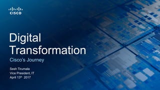 Sesh Tirumala
Vice President, IT
April 13th 2017
Cisco’s Journey
Digital
Transformation
 