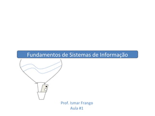Fundamentos de Sistemas de Informação Prof. Ismar Frango Aula #1 