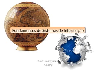 Fundamentos de Sistemas de Informação Prof. Ismar Frango Aula #2 