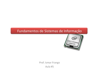 Fundamentos de Sistemas de Informação Prof. Ismar Frango Aula #5 