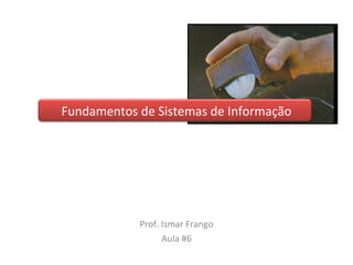 Fundamentos de Sistemas de Informação Prof. Ismar Frango Aula #6 