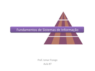 Fundamentos de Sistemas de Informação Prof. Ismar Frango Aula #7 