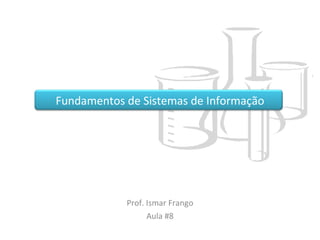 Fundamentos de Sistemas de Informação Prof. Ismar Frango Aula #8 