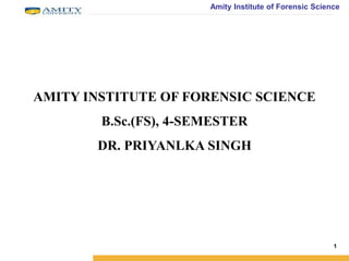 Amity Institute of Forensic Science
1
AMITY INSTITUTE OF FORENSIC SCIENCE
B.Sc.(FS), 4-SEMESTER
DR. PRIYANLKA SINGH
 