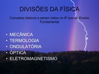 DIVISÕES DA FÍSICA MECÂNICA TERMOLOGIA ONDULATÓRIA ÓPTICA ELETROMAGNETISMO Conceitos básicos a serem vistos no 9º ano do Ensino Fundamental 