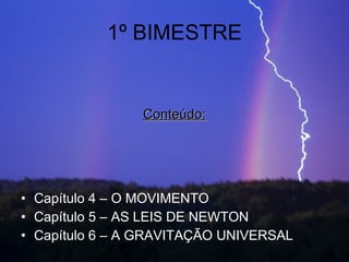 1º BIMESTRE Capítulo 4 – O MOVIMENTO Capítulo 5 – AS LEIS DE NEWTON Capítulo 6 – A GRAVITAÇÃO UNIVERSAL Conteúdo: 
