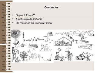 Conteúdos O que é Física? A natureza da Ciência Os métodos da Ciência Física 