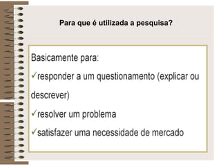 Para que é utilizada a pesquisa? 