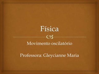 Física Movimento oscilatório Professora: Gleycianne Maria 