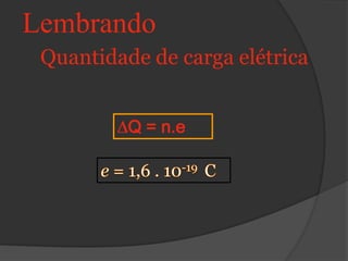 Lembrando
 Quantidade de carga elétrica


          Q = n.e
 