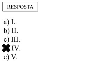 RESPOSTA

a) I.
b) II.
c) III.
d) IV.
e) V.
 