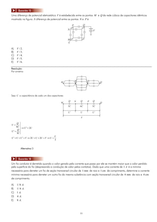 Questão 15
Uma diferença de potencial eletrostático V é estabelecida entre os pontos M e Q da rede cúbica de capacitores idênticos
mostrada na figura. A diferença de potencial entre os pontos N e P é

                                                         P            Q
                                                    N                         V


                                                    M


A)   V   / 2.
B)   V   / 3.
C)   V   / 4.
D)   V   / 5.
E)   V   / 6.

Resolução:
Por simetria:


                                                             N            P
                                                M                                  Q




Seja C a capacitância de cada um dos capacitores:

                                                    Q        N   Q        P   Q
                                                M                                  Q
                                                    3C           6C           3C

                                                    U’           U            U’

                                                                 V

     Q ⎫
U=
     6C ⎪
        ⎪
        ⎬ ⇒ U ′ = 2U
      Q⎪
U′ =
     3C ⎪
        ⎭
                                            V
U ′ + U + U ′ = V ⇒ 2U + U + 2U = V ⇒ U =
                                            5


          Alternativa D



         Questão 16
Um fio condutor é derretido quando o calor gerado pela corrente que passa por ele se mantém maior que o calor perdido
pela superfície do fio (desprezando a condução de calor pelos contatos). Dado que uma corrente de 1 A é a mínima
necessária para derreter um fio de seção transversal circular de 1 mm de raio e 1 cm de comprimento, determine a corrente
mínima necessária para derreter um outro fio da mesma substância com seção transversal circular de 4 mm de raio e 4 cm
de comprimento.

A)   1 / 8 A.
B)   1 / 4 A.
C)   1 A.
D)   4 A.
E)   8 A.



                                                                 11
 